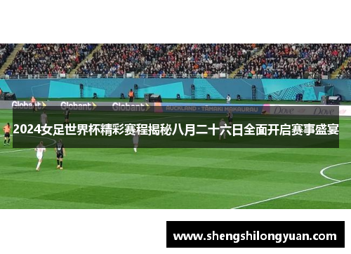2024女足世界杯精彩赛程揭秘八月二十六日全面开启赛事盛宴