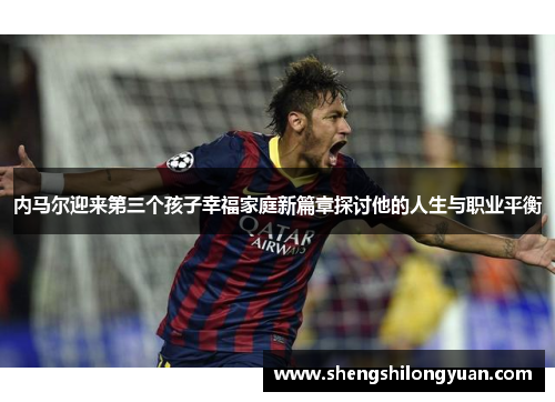 内马尔迎来第三个孩子幸福家庭新篇章探讨他的人生与职业平衡
