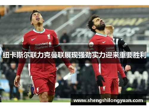 纽卡斯尔联力克曼联展现强劲实力迎来重要胜利