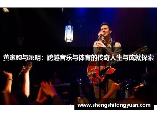 黄家驹与姚明：跨越音乐与体育的传奇人生与成就探索