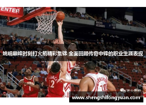 姚明巅峰时刻打火箭精彩集锦 全面回顾传奇中锋的职业生涯表现