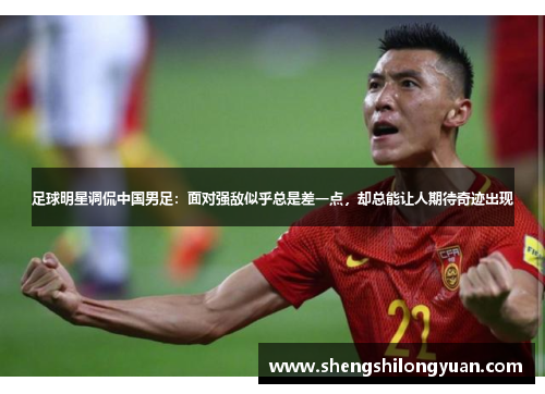 足球明星调侃中国男足：面对强敌似乎总是差一点，却总能让人期待奇迹出现