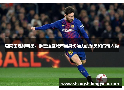迈阿密足球明星：谁是这座城市最具影响力的球员和传奇人物