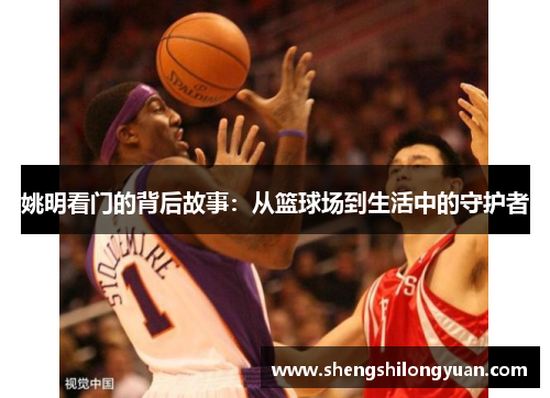 姚明看门的背后故事：从篮球场到生活中的守护者