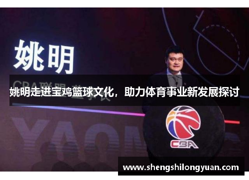 姚明走进宝鸡篮球文化，助力体育事业新发展探讨
