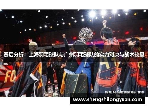 赛后分析：上海羽毛球队与广州羽毛球队的实力对决与战术较量