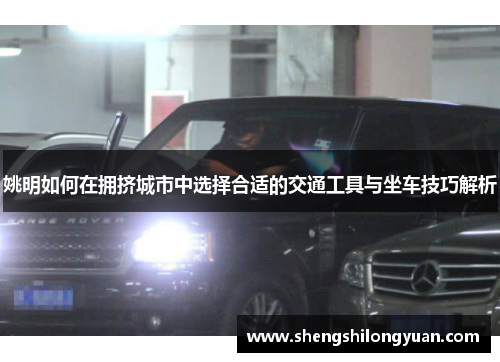 姚明如何在拥挤城市中选择合适的交通工具与坐车技巧解析