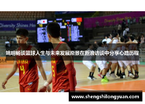 姚明畅谈篮球人生与未来发展愿景在新浪访谈中分享心路历程