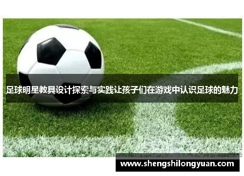 足球明星教具设计探索与实践让孩子们在游戏中认识足球的魅力