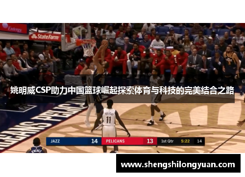姚明威CSP助力中国篮球崛起探索体育与科技的完美结合之路