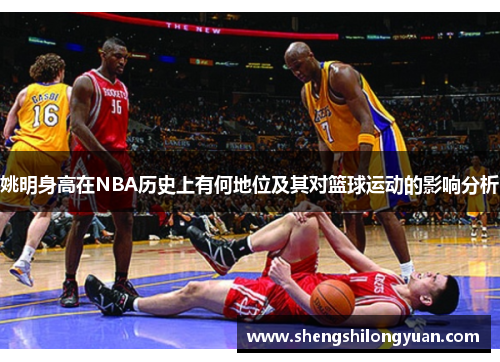 姚明身高在NBA历史上有何地位及其对篮球运动的影响分析