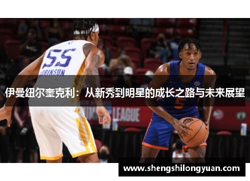 伊曼纽尔奎克利：从新秀到明星的成长之路与未来展望
