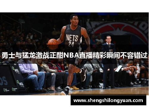 勇士与猛龙激战正酣NBA直播精彩瞬间不容错过