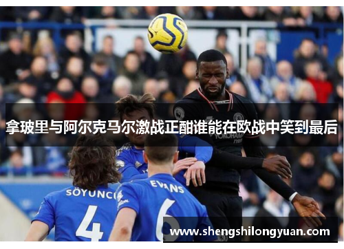拿玻里与阿尔克马尔激战正酣谁能在欧战中笑到最后