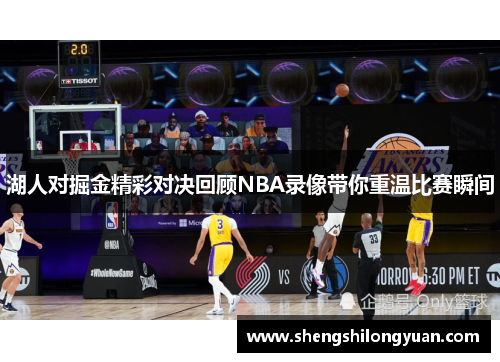 湖人对掘金精彩对决回顾NBA录像带你重温比赛瞬间