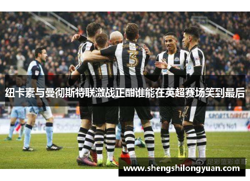 纽卡素与曼彻斯特联激战正酣谁能在英超赛场笑到最后